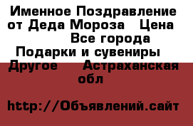 Именное Поздравление от Деда Мороза › Цена ­ 250 - Все города Подарки и сувениры » Другое   . Астраханская обл.